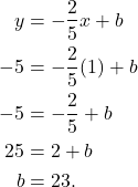 \begin{align*}  y &  = -\frac{2}{5}x + b \\ -5 & = - \frac{2}{5}(1) + b \\ -5 & = -\frac{2}{5} + b \\ 25 & = 2 + b \\ b & = 23.\end{align*}