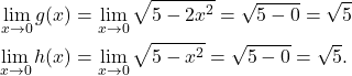 \begin{align*}\lim_{x \to 0} g(x) & = \lim_{x \to 0} \sqrt{5-2x^2} =\sqrt{5-0} = \sqrt{5} \\ \lim_{x \to 0} h(x) & = \lim_{x \to 0} \sqrt{5-x^2} =\sqrt{5-0} = \sqrt{5}. \end{align*}