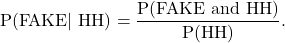 \begin{equation*} \text{P(FAKE$|$ HH)} = \frac{\text{P(FAKE and HH)}}{\text{P(HH)}}.\end{equation*}