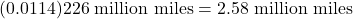 \begin{equation*} (0.0114)226 \ \text{million miles} = 2.58 \ \text{million miles} \end{equation*}