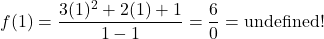 \begin{equation*} f(1) = \frac{3(1)^2 + 2(1) + 1}{1-1}=\frac{6}{0}=\text{undefined!}\end{equation*}