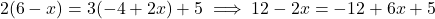 \[2(6-x)  = 3(-4 + 2x) + 5 \implies 12 - 2x = -12 + 6x + 5\]