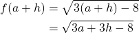 \begin{align*} f(a + h) & = \sqrt{3(a+h) - 8} \\ & = \sqrt{3a + 3h - 8} \end{align*}