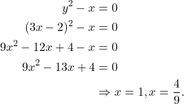 \begin{align*} y^2 - x & = 0 \\ (3x-2)^2 - x & = 0 \\ 9x^2 -12x + 4 - x & = 0 \\ 9x^2 - 13x + 4 & = 0 \\ & \Rightarrow x = 1, x = \frac{4}{9}. \end{align*}