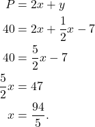 \begin{align*} P & = 2x+ y \\ 40  & = 2x + \frac{1}{2}x - 7 \\  40 & = \frac{5}{2}x - 7 \\ \frac{5}{2}x & = 47 \\ x & = \frac{94}{5}. \end{align*}