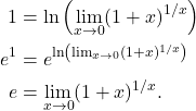 \begin{align*} 1 & = \ln \left( \lim_{x \to 0} (1+x)^{1/x} \right) \\ e^1 & = e^{ \ln \left( \lim_{x \to 0} (1+x)^{1/x} \right) } \\ e & = \lim_{x \to 0}(1+x)^{1/x}. \end{align*}