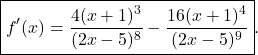 \begin{equation*} \boxed{f'(x) = \frac{4(x+1)^3}{(2x-5)^8} - \frac{16(x+1)^4}{(2x-5)^9}}. \end{equation*}