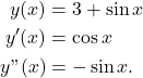 \begin{align*} y(x) &=3 + \sin x \\ y'(x) & = \cos x \\ y"(x) & = -\sin x.\end{align*}