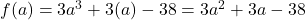 f(a) = 3a^3 + 3(a) - 38=3a^2 + 3a - 38