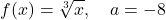 \begin{equation*} f(x) = \sqrt[3]{x}, \quad a = -8 \end{equation*}