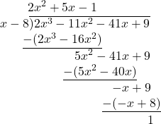 \[\begin{matrix}2x^2 + 5x - 1 \\ \qquad x-8 \overline{)2x^3 - 11x^2 - 41x + 9} \\ \underline{-(2x^3 - 16x^2)} \\ \qquad \qquad \qquad \qquad 5x^2 - 41x + 9 \\ \qquad \qquad \qquad \underline{-(5x^2 - 40x)} \\ \qquad \qquad \qquad \qquad \qquad \quad -x + 9 \\ \qquad \qquad \qquad \qquad \qquad \quad \underline{-(-x+8)} \\ \qquad \qquad \qquad \qquad \qquad \qquad \qquad 1 \end{matrix}\]