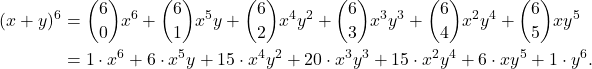 \begin{align*} (x+y)^6 & = \binom{6}{0}x^6 + \binom{6}{1} x^5y + \binom{6}{2} x^4y^2 + \binom{6}{3}x^3y^3 + \binom{6}{4}x^2y^4 + \binom{6}{5}xy^5 \\ & = 1 \cdot x^6 + 6 \cdot x^5y + 15 \cdot x^4 y^2 + 20 \cdot x^3y^3 + 15 \cdot x^2y^4 + 6 \cdot xy^5 + 1 \cdot y^6.\end{align*}