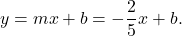 \begin{equation*} y = mx + b = -\frac{2}{5}x + b. \end{equation*}