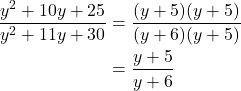 \begin{align*} \frac{y^2 + 10y + 25}{y^2 + 11y + 30} & = \frac{(y+5)(y+5)}{(y+6)(y+5)} \\ & = \frac{y+5}{y+6}\end{align*}