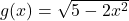 g(x) = \sqrt{5-2x^2}